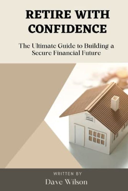 Retire with Confidence: The Ultimate Guide to Building a Secure Financial Future