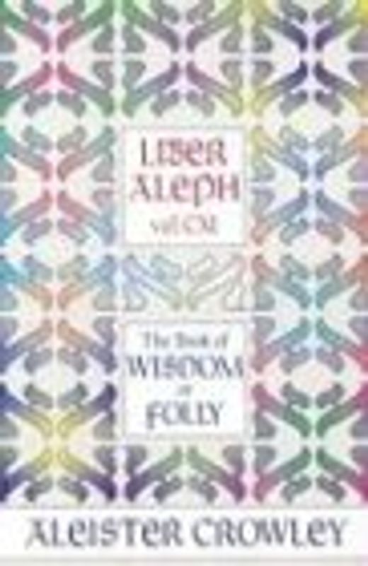 Liber Aleph Vel CXI: The Book of Wisdom or Folly, in the Form an Epistle of 666, the Great Wild Beast to His Son 777, Being the Equinox, Vo