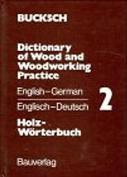 Holz-Wörterbuch. Dictionary of Wood and Woodworking Practice. Englisch-Deutsch