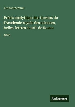 Précis analytique des travaux de l'Académie royale des sciences, belles-lettres et arts de Rouen