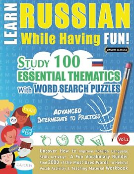 LEARN RUSSIAN WHILE HAVING FUN! - ADVANCED: INTERMEDIATE TO PRACTICED - STUDY 100 ESSENTIAL THEMATICS WITH WORD SEARCH PUZZLES - VOL.1: Uncover How to ... Skills Actively! - A Fun Vocabulary Builder.
