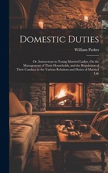 Domestic Duties; Or, Instructions to Young Married Ladies, On the Management of Their Households, and the Regulation of Their Conduct in the Various R