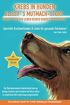 Krebs in Hunden - Blissy´s Mutmach-Story könnte auch das Leben deines Hundes verlängern.: Spezielle Kochmethoden & Liebe für gesunde Vierbeiner.
