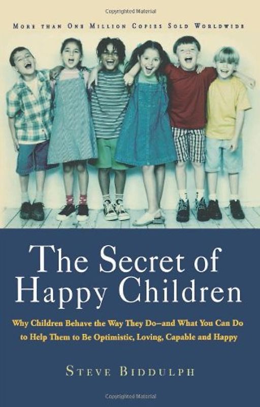 The Secret of Happy Children: Why Children Behave the Way They Do--And What You Can Do to Help Them to Be Optimistic, Loving, Capable, and H: Why ... to Be Optimistic, Loving, Capable, and Happy - Biddulph, Steve