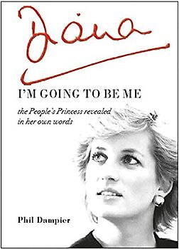 Diana: I'm Going to Be Me: The People's Princess Revealed in Her Own Words