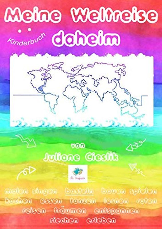 Kinderbuch: Meine Weltreise daheim: malen, singen, basteln, bauen, spielen, kochen, essen, tanzen, lernen, raten, reisen, träumen, entspannen, riechen, erleben...