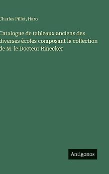 Catalogue de tableaux anciens des diverses écoles composant la collection de M. le Docteur Rinecker