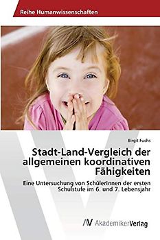 Stadt-Land-Vergleich der allgemeinen koordinativen Fähigkeiten: Eine Untersuchung von SchülerInnen der ersten Schulstufe im 6. und 7. Lebensjahr
