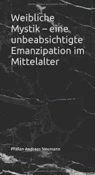 Weibliche Mystik – eine unbeabsichtigte Emanzipation im Mittelalter