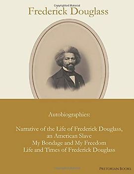 Frederick Douglass : Autobiographies : Narrative of the Life of Frederick Douglass, an American Slave / My Bondage and My Freedom / Life and Times of Frederick Douglass