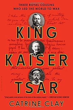 King, Kaiser, Tsar: Three Royal Cousins Who Led the World to War - Clay, Catrine