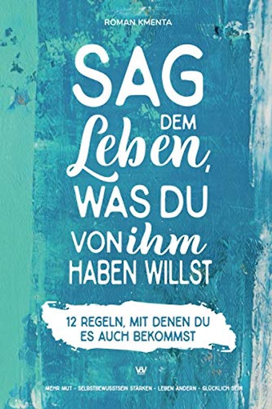 Sag dem Leben, was du von ihm haben willst - 12 Regeln, mit denen du es auch bekommst