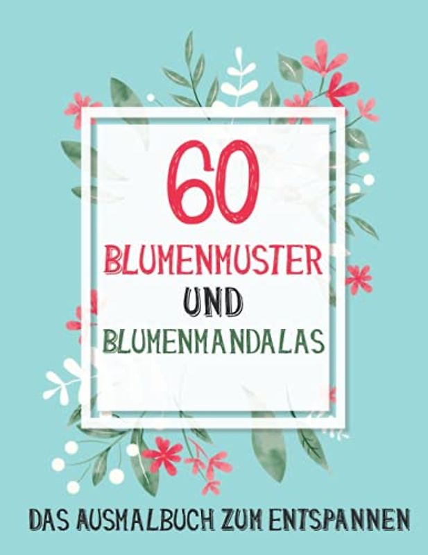 60 Blumenmuster und Blumenmandalas: Das Ausmalbuch zum Entspannen | Ausmalbuch zum Stressabbau für Senioren und Erwachsene und Kinder