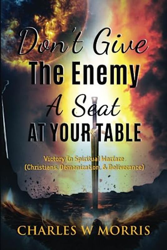DON'T GIVE THE ENEMY A SEAT AT YOUR TABLE: Victory In Spiritual Warfare (Christians, Demonization, & Deliverance)