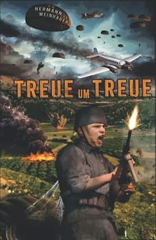Treue um Treue: Von der Schlacht um Kreta bis in die Ardennen - Deutsche Fallschirmjäger an allen Fronten im 2. Weltkrieg (H. Weinhauer Erlebnisberichte)