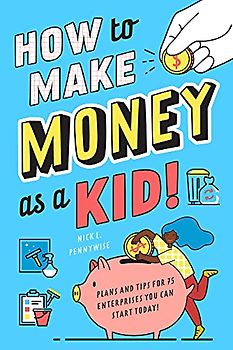 How to Make Money as a Kid: Plans and Tips for 75 Enterprises You Can Start Today!