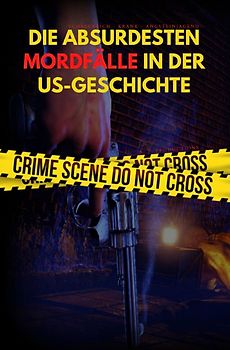 DIE ABSURDESTEN MORDFÄLLE IN DER US-GESCHICHTE | Schrecklich - Krank - Angsteinjagend (Format: 12,5 x 19,0 cm)