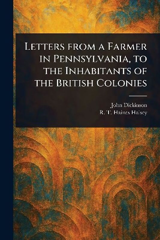Letters From a Farmer in Pennsylvania, to the Inhabitants of the British Colonies