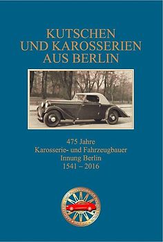 Kutschen und Karosserien aus Berlin, 475 Jahre Innung der Berliner Karosserie- und Fahrzeugbauer 1541 - 2016