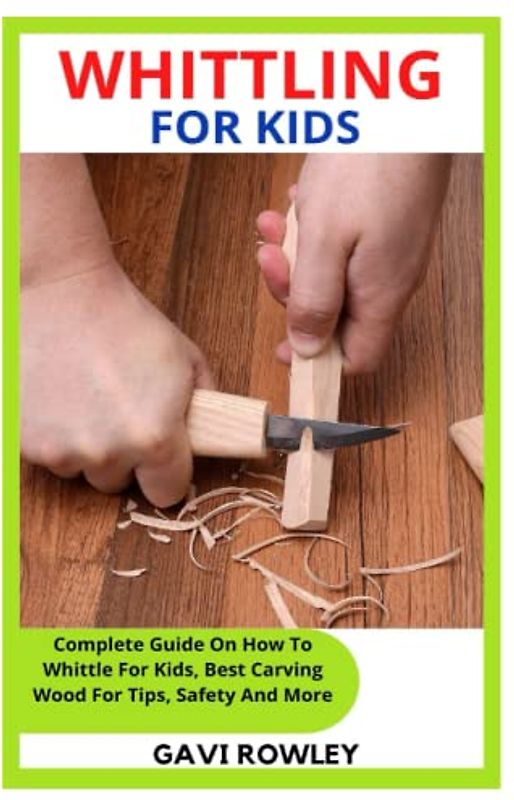 WHITTLING FOR KIDS: Complete Guide On How To Whittle For Kids, Best Carving Wood For Tips, Safety And More