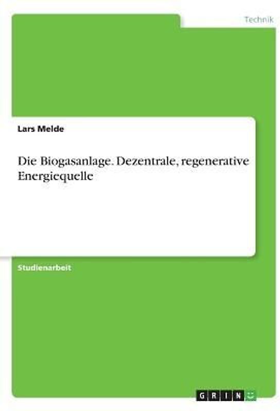 Die Biogasanlage. Dezentrale, regenerative Energiequelle
