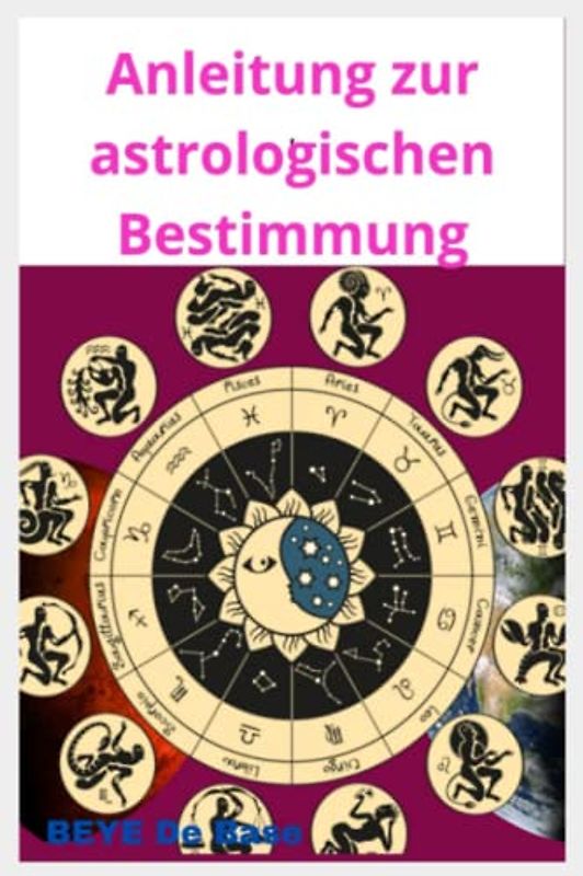 Anleitung zur astrologischen Bestimmung: Die komplette Bibliothek, die Sie jemals brauchen werden, Ein moderner Leitfaden für Anfänger und Jugendliche, Eine kosmische Wissenschaft zur Bewertung ..