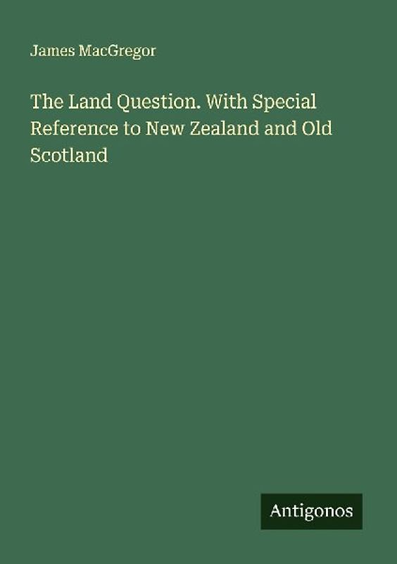 The Land Question. With Special Reference to New Zealand and Old Scotland