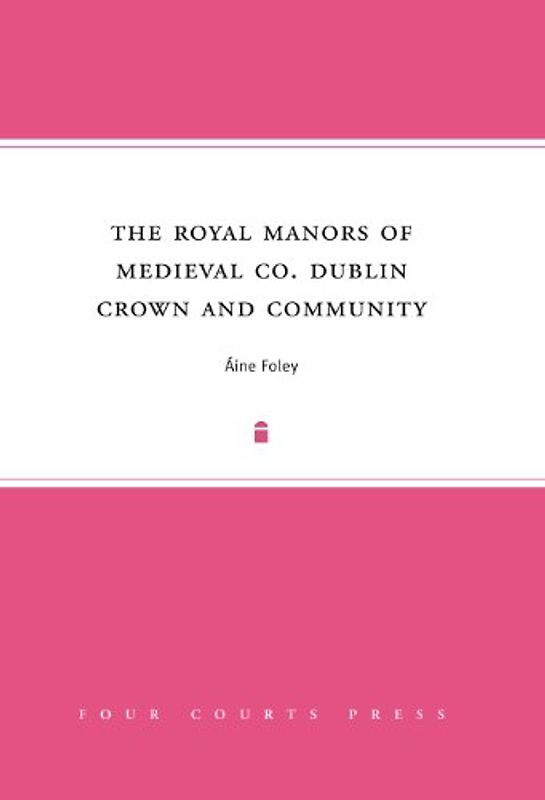 The Royal Manors of Medieval Co. Dublin: Crown and Community
