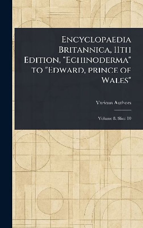 Encyclopaedia Britannica, 11th Edition, "Echinoderma" to "Edward, Prince of Wales"