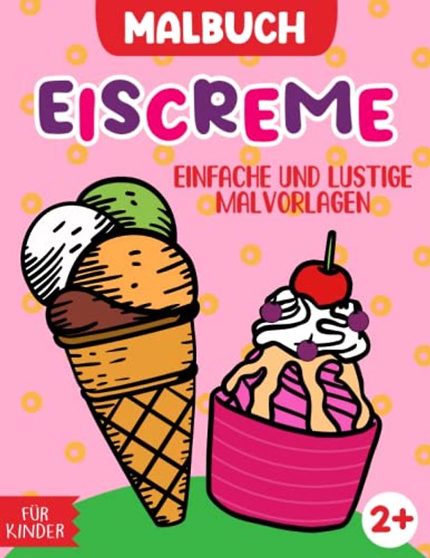 Eiscreme Malbuch für Kinder: Ein Malbuch mit 30 Designs von super süßem und leicht auszumalendem Eis für Kinder ab 2 Jahren.