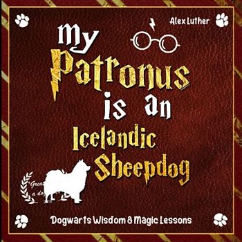 My Patronus is an Icelandic Sheepdog: Dogwarts Wisdom & Magic Lessons