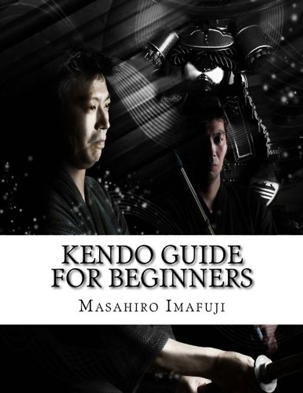 Kendo Guide for Beginners: A Kendo Instruction Book Written By A Japanese For Non-Japanese Speakers Who Are Enthusiastic to Learn Kendo
