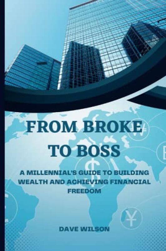 From Broke to Boss: A Millennial's Guide to Building Wealth and Achieving Financial Freedom