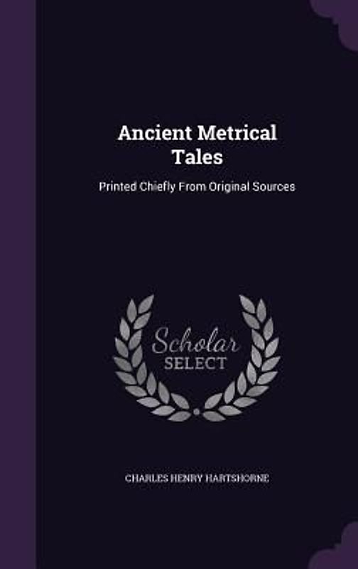 Ancient Metrical Tales: Printed Chiefly From Original Sources