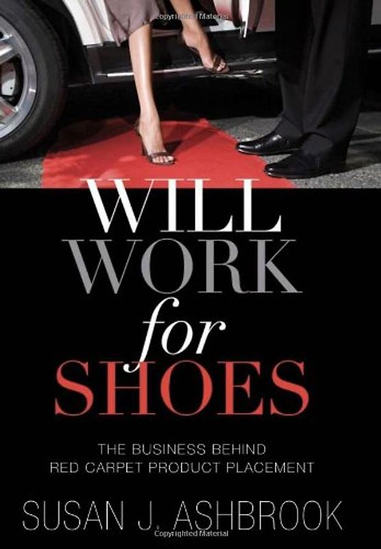 Will Work for Shoes: The Business Behind Red Carpet Product Placement - Susan J. Ashbrook