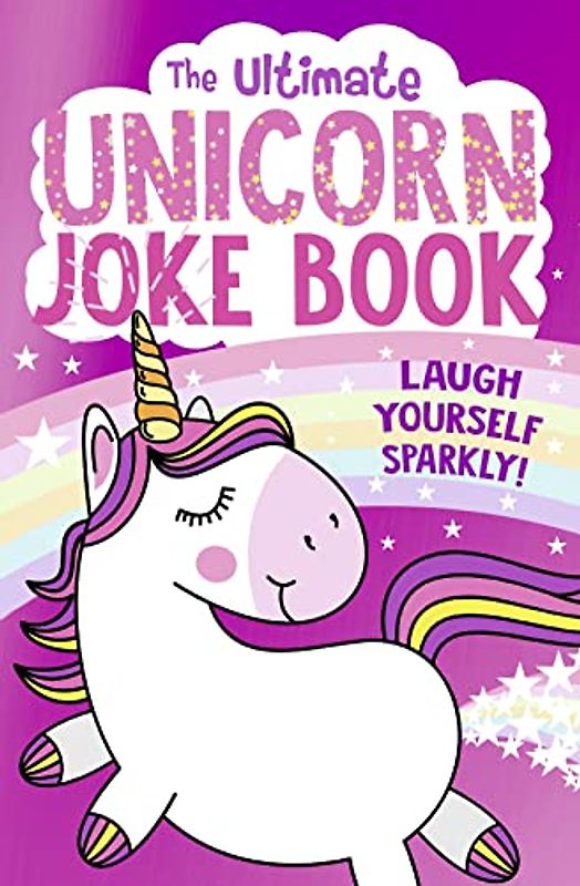 The Ultimate Unicorn Joke Book: The FUNNIEST collection of jokes with the SPARKLIEST cover. The perfect Christmas gift for children aged 5 and up!