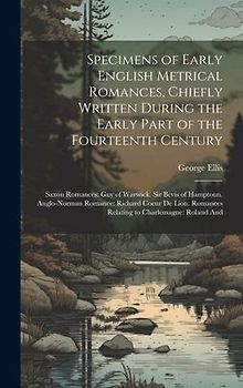Specimens of Early English Metrical Romances, Chiefly Written During the Early Part of the Fourteenth Century: Saxon Romances: Guy of Warwick. Sir Bev