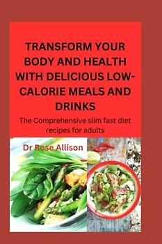 TRANSFORM YOUR BODY AND HEALTH WITH DELICIOUS,LOW-CALORIE MEALS AND DRINKS: The Comprehensive slim fast diet recipes for adults