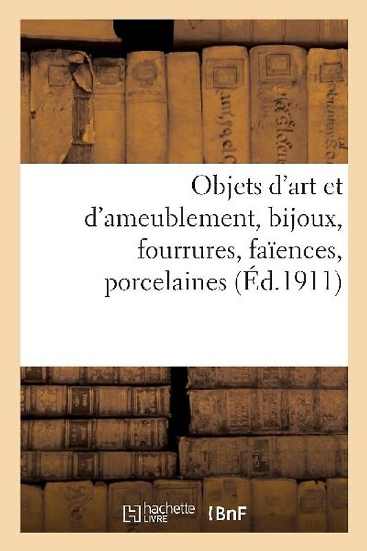 Objets d'Art Et d'Ameublement, Bijoux, Fourrures, Faïences, Porcelaines, Objets Variés