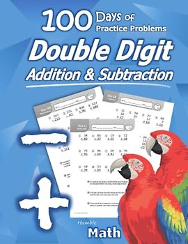 Humble Math - Double Digit Addition & Subtraction : 100 Days of Practice Problems: Grades 1-3, Word Problems, Reproducible Math Drills: 100 Days of ... Grades 1-3, Add and Subtract Large Numbers