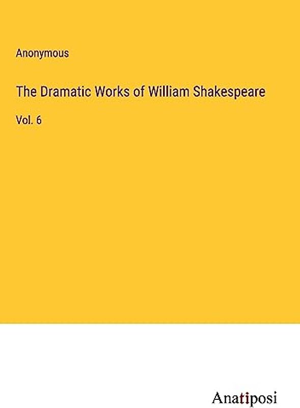The Dramatic Works of William Shakespeare: Vol. 6