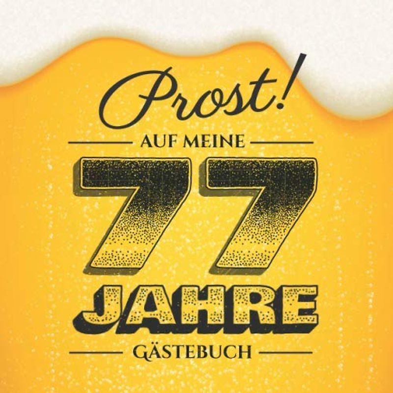 Prost auf meine 77 Jahre: Gästebuch zum 77.Geburtstag für Männer - 77 Jahre - Lustiges Geschenk & Bier Deko - Buch für Glückwünsche und Fotos der Gäste