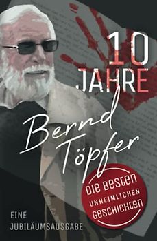 10 Jahre Bernd Töpfer: Die besten unheimlichen Geschichten (Unheimliche Geschichten)