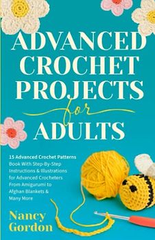 Advanced Crochet Projects For Adults: 15 Advanced Crochet Patterns Book With Step-by-Step Instructions & Illustrations for Advanced Crocheters From ... to Afghan Blankets & Many More (Crocheting)