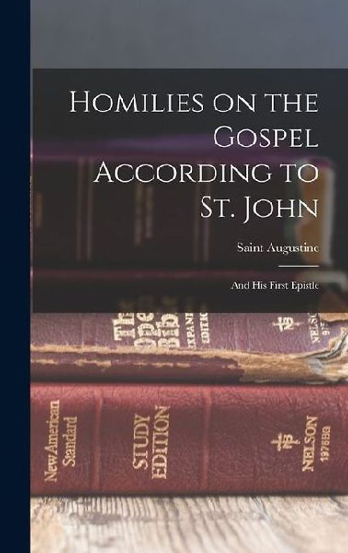 Homilies on the Gospel According to St. John: And his First Epistle