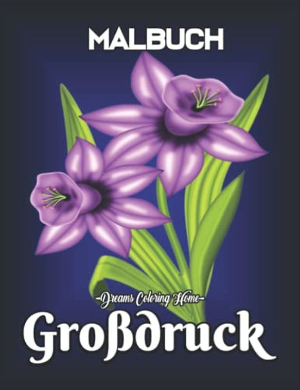 Großdruck Malbuch:: Ein Malbuch für Erwachsene Mit 100 bezaubernden großflächigen Blumen-Malbildern, einfachen und attraktiven Blumen-Malseiten.