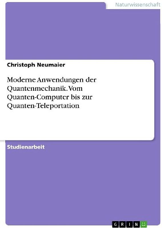 Moderne Anwendungen der Quantenmechanik. Vom Quanten-Computer bis zur Quanten-Teleportation