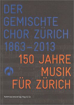 Der Gemischte Chor Zürich 1863-2013