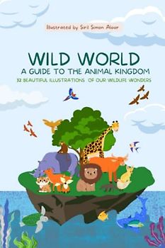 Wild World : A Guide to the Animal Kingdom: 32 Beautiful illustrations of our Wildlife Wonders