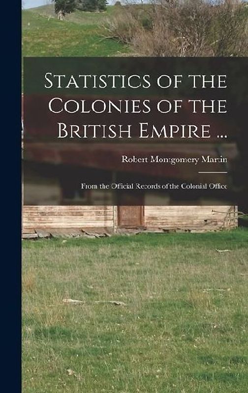 Statistics of the Colonies of the British Empire ...: From the Official Records of the Colonial Office